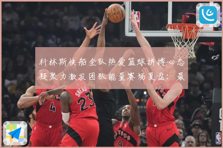 科林斯快船全队热爱篮球拼搏心态凝聚力激发团队能量赛场复盘：最新赛事动态与深度分析