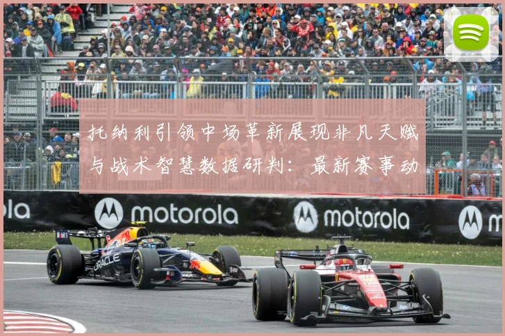 托纳利引领中场革新展现非凡天赋与战术智慧数据研判：最新赛事动态与深度分析