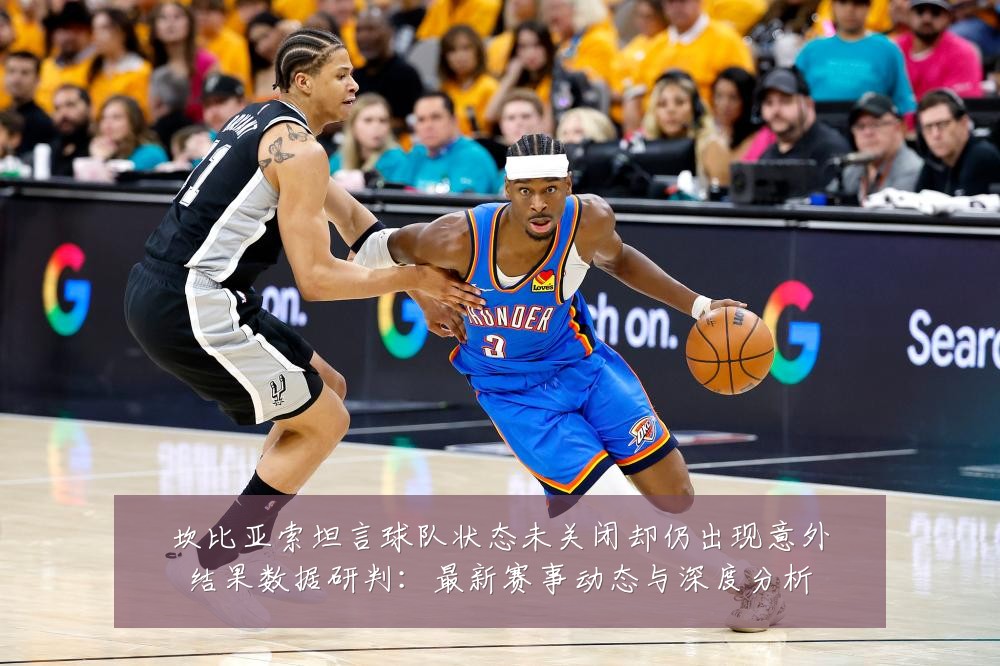 坎比亚索坦言球队状态未关闭却仍出现意外结果数据研判:最新赛事动态与深度分析