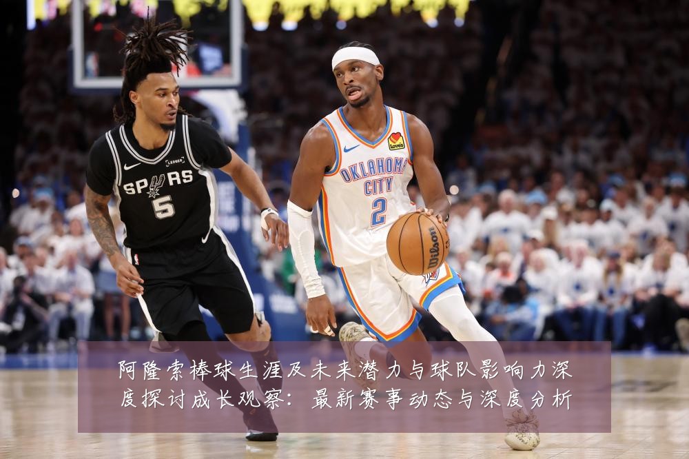 阿隆索棒球生涯及未来潜力与球队影响力深度探讨成长观察:最新赛事动态与深度分析