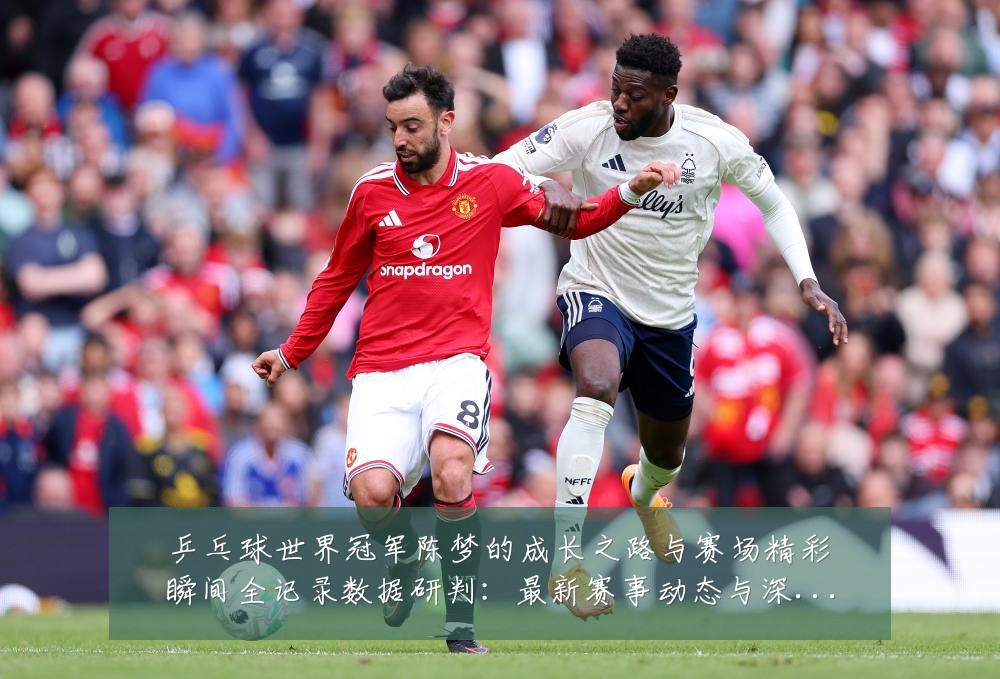 乒乓球世界冠军陈梦的成长之路与赛场精彩瞬间全记录数据研判:最新赛事动态与深度分析