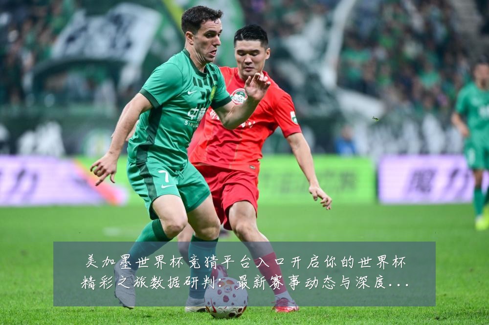 美加墨世界杯竞猜平台入口开启你的世界杯精彩之旅数据研判：最新赛事动态与深度分析