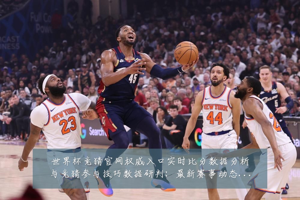 世界杯竞猜官网权威入口实时比分数据分析与竞猜参与技巧数据研判:最新赛事动态与深度分析